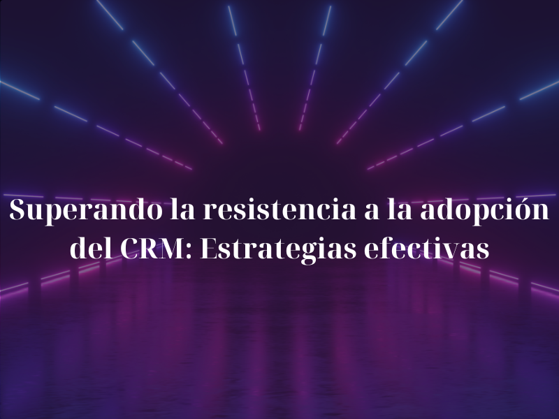 Superando la resistencia a la adopcin del CRM: Estrategias efectivas