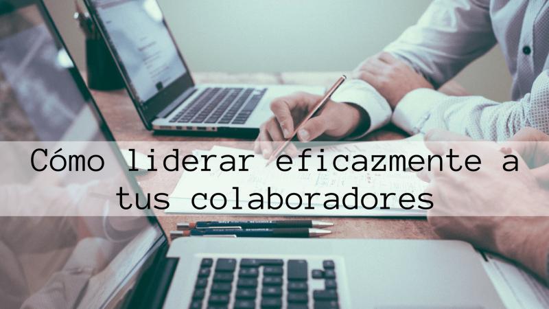 Cmo liderar eficazmente a tus colaboradores